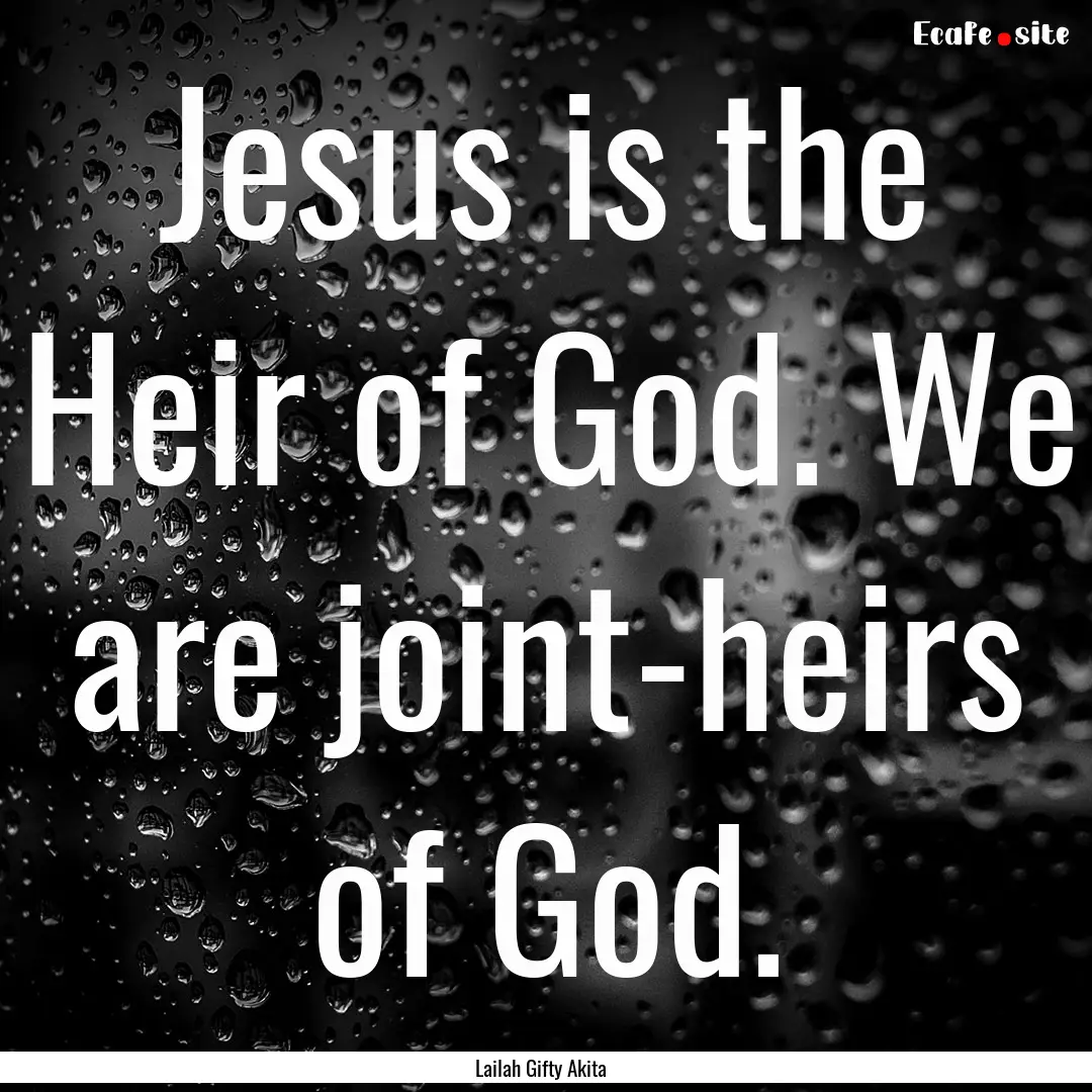 Jesus is the Heir of God. We are joint-heirs.... : Quote by Lailah Gifty Akita