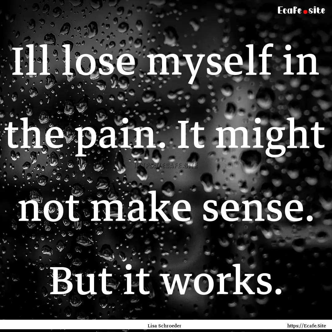 Ill lose myself in the pain. It might not.... : Quote by Lisa Schroeder