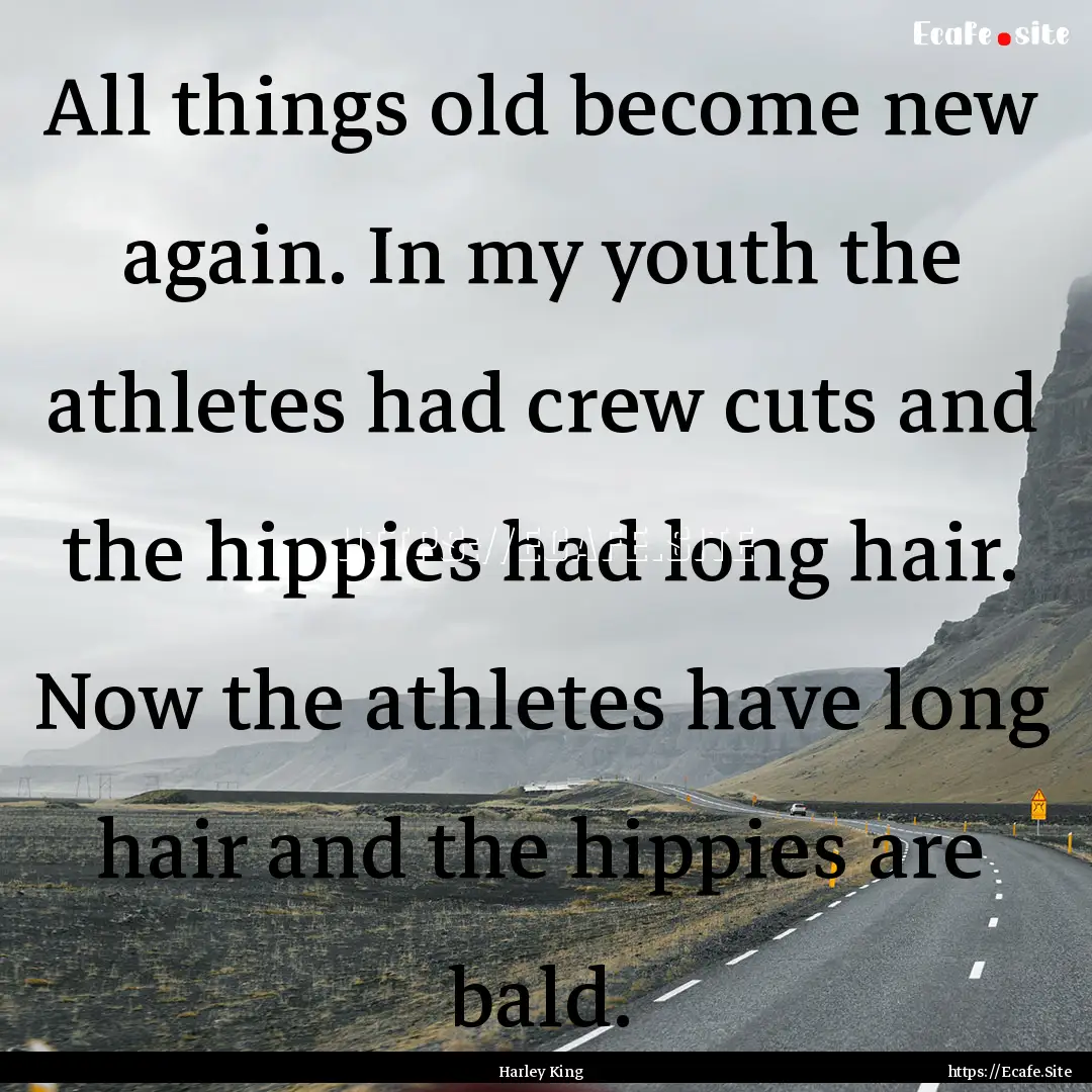 All things old become new again. In my youth.... : Quote by Harley King