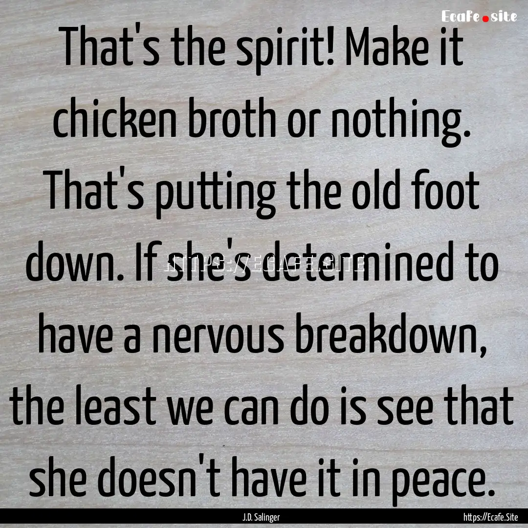 That's the spirit! Make it chicken broth.... : Quote by J.D. Salinger