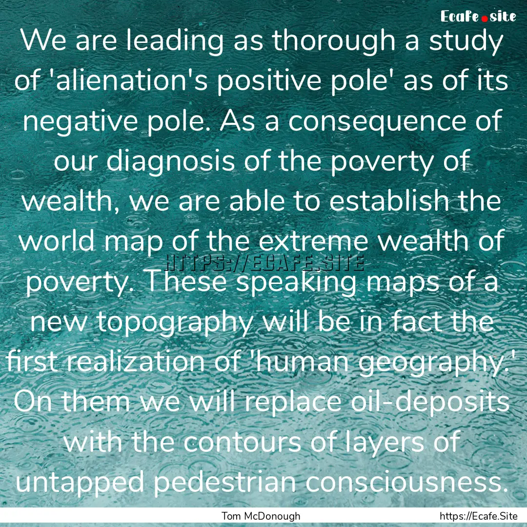 We are leading as thorough a study of 'alienation's.... : Quote by Tom McDonough