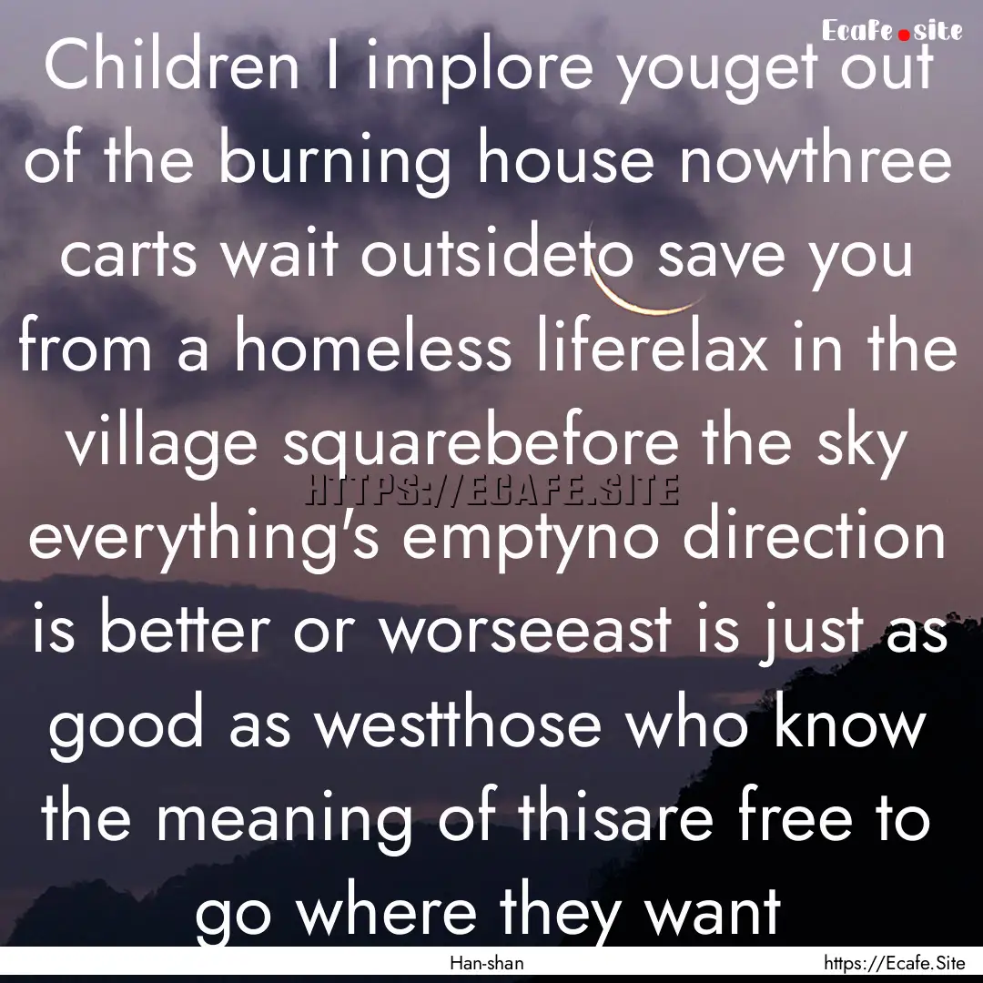 Children I implore youget out of the burning.... : Quote by Han-shan