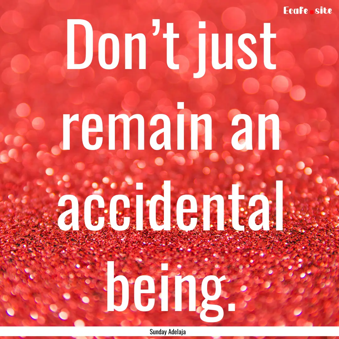 Don’t just remain an accidental being. : Quote by Sunday Adelaja