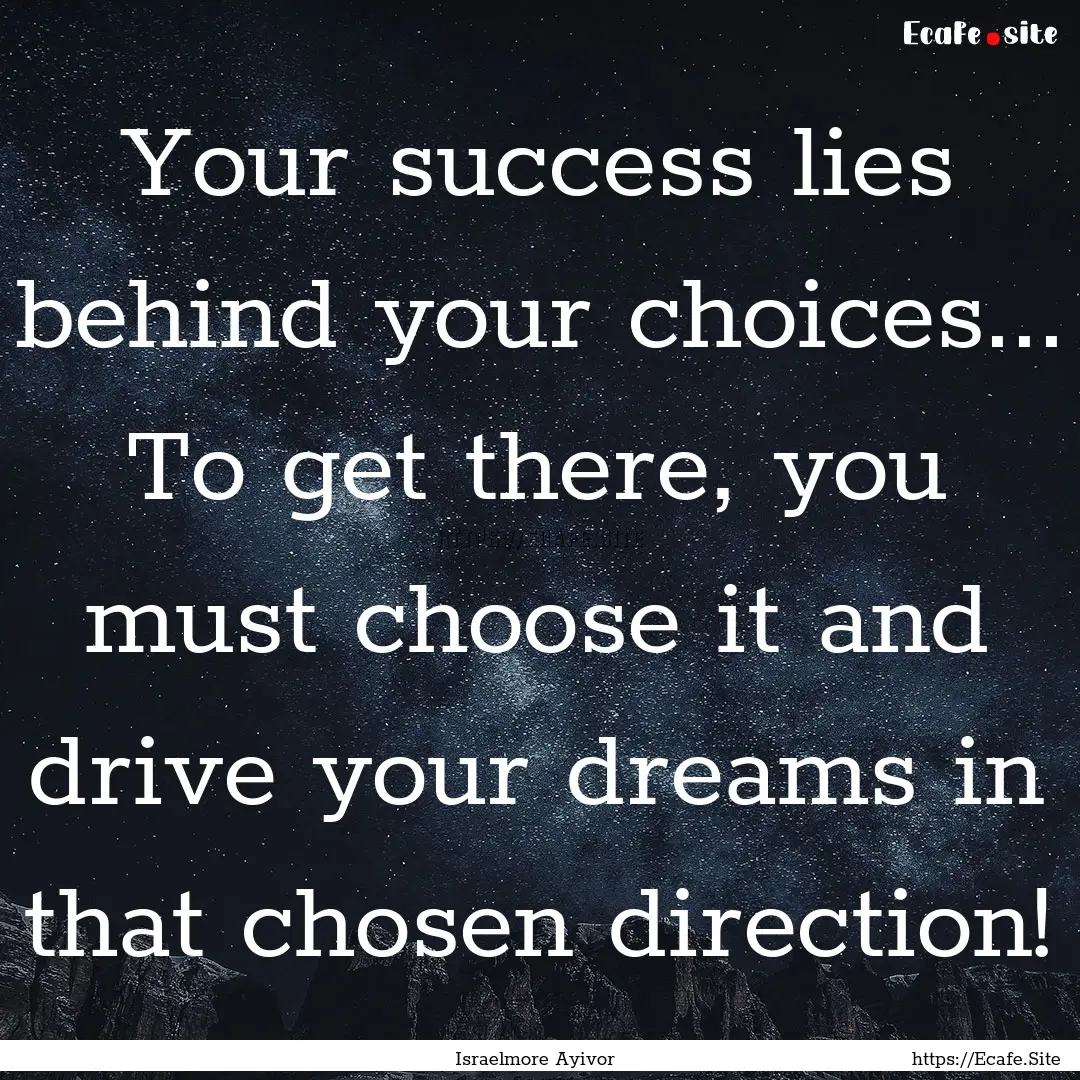 Your success lies behind your choices....... : Quote by Israelmore Ayivor