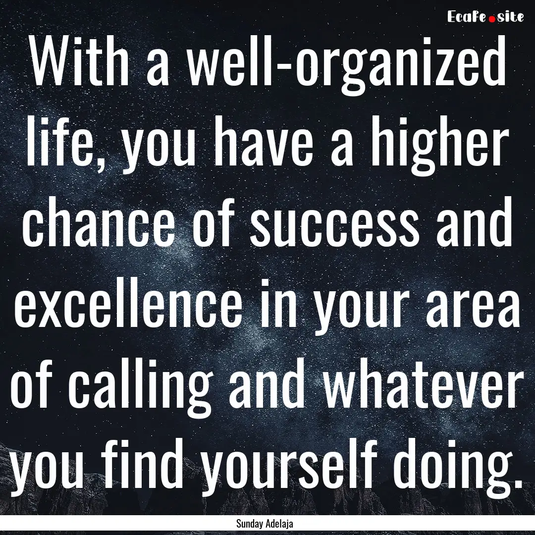 With a well-organized life, you have a higher.... : Quote by Sunday Adelaja