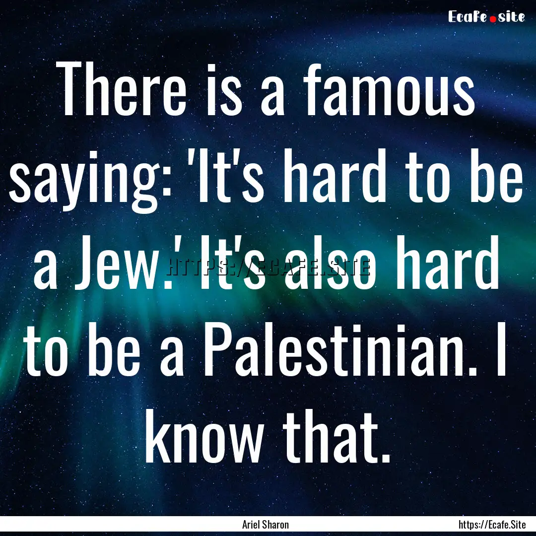 There is a famous saying: 'It's hard to be.... : Quote by Ariel Sharon