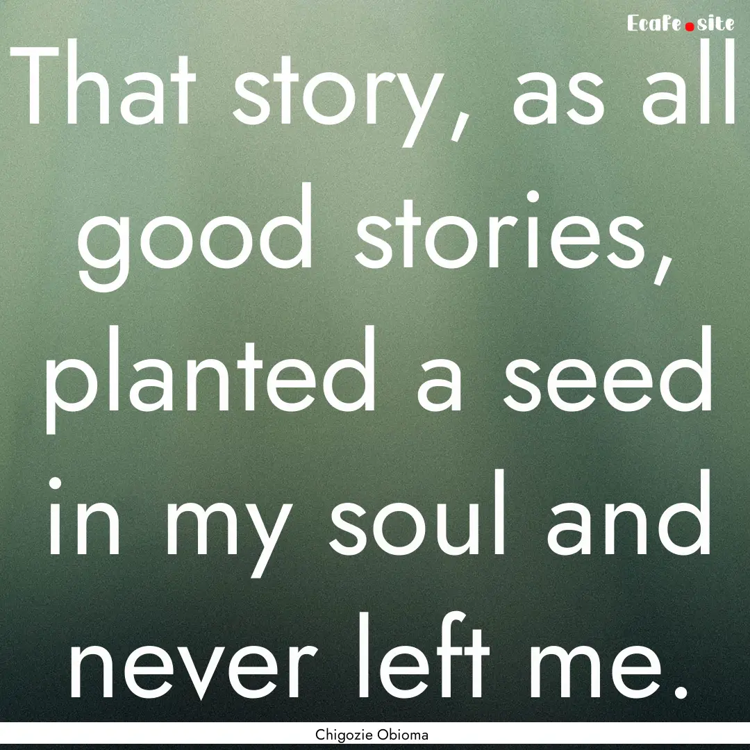 That story, as all good stories, planted.... : Quote by Chigozie Obioma