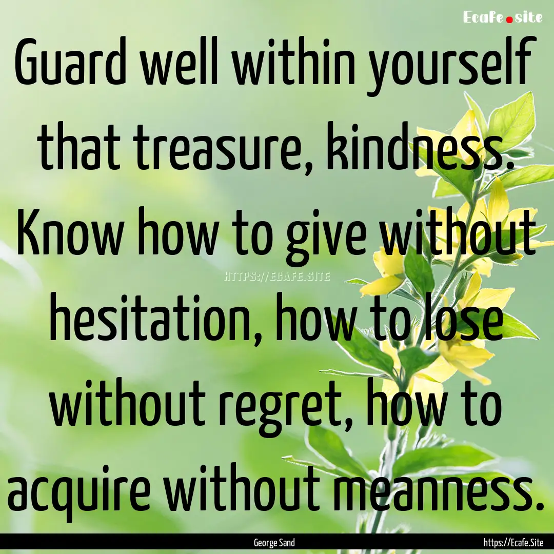 Guard well within yourself that treasure,.... : Quote by George Sand