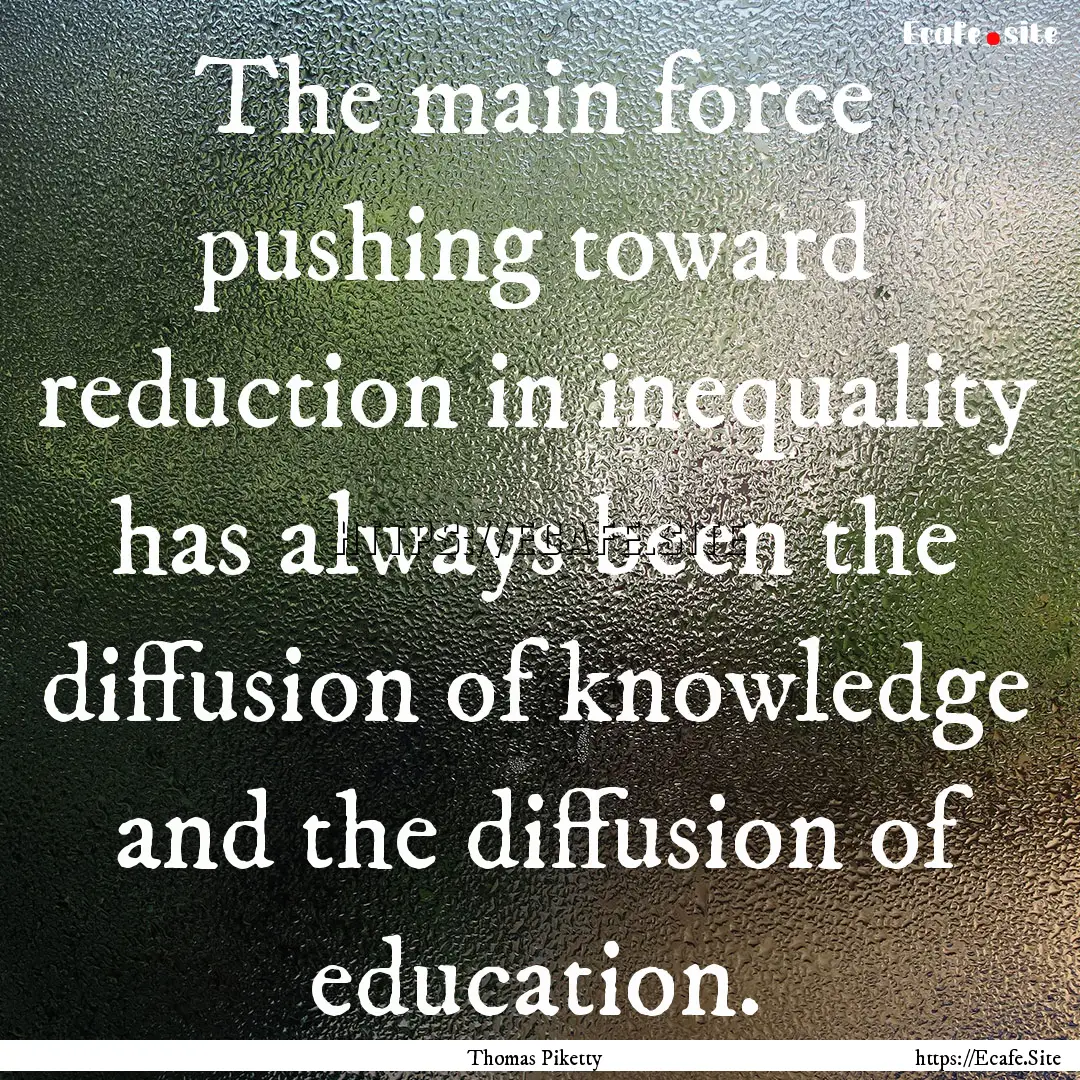 The main force pushing toward reduction in.... : Quote by Thomas Piketty