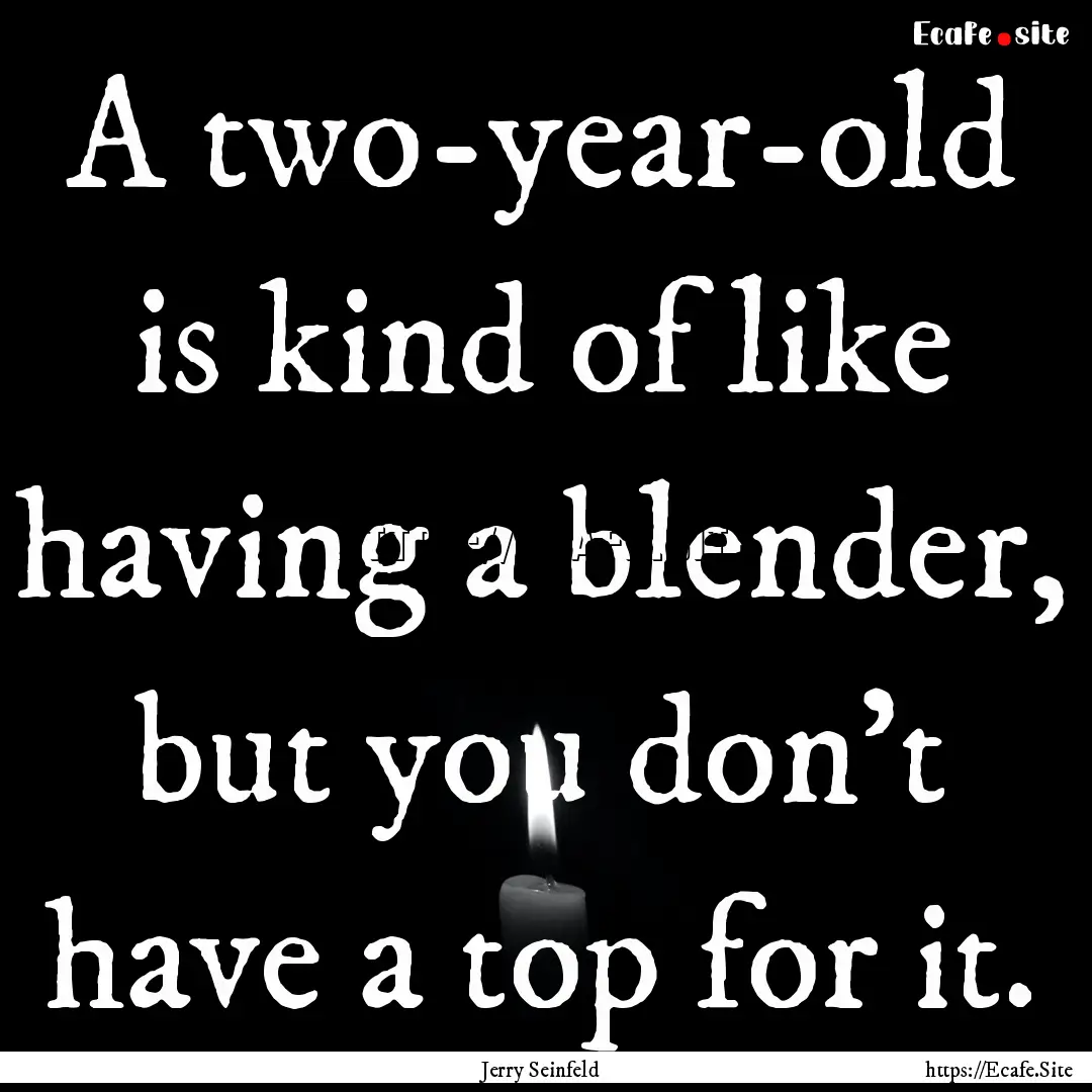 A two-year-old is kind of like having a blender,.... : Quote by Jerry Seinfeld