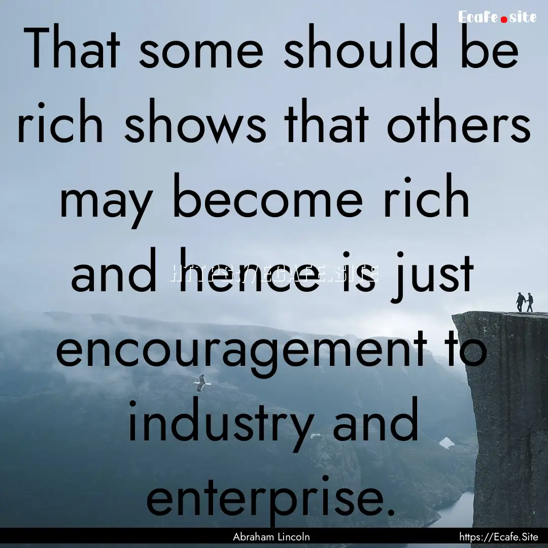 That some should be rich shows that others.... : Quote by Abraham Lincoln