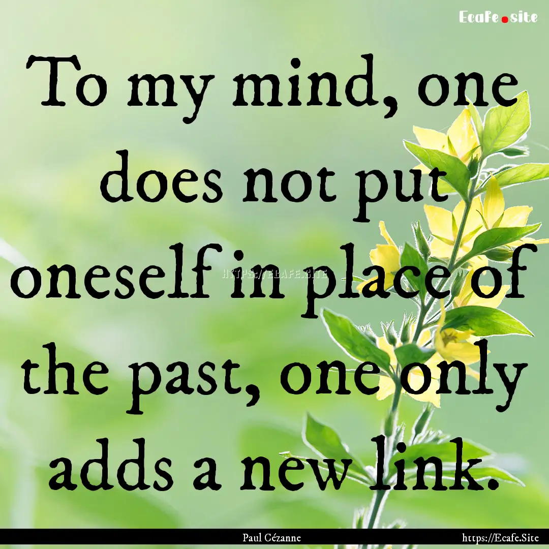 To my mind, one does not put oneself in place.... : Quote by Paul Cézanne