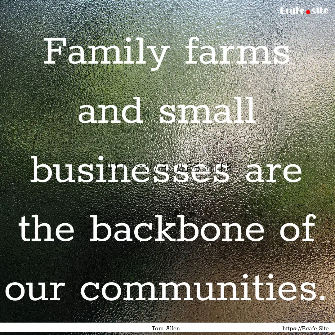 Family farms and small businesses are the.... : Quote by Tom Allen