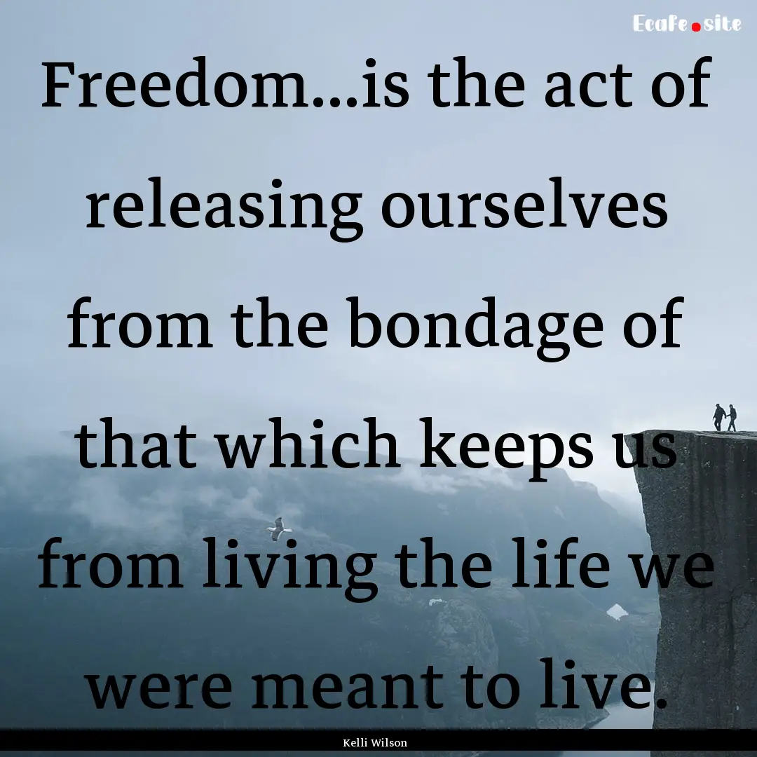 Freedom...is the act of releasing ourselves.... : Quote by Kelli Wilson