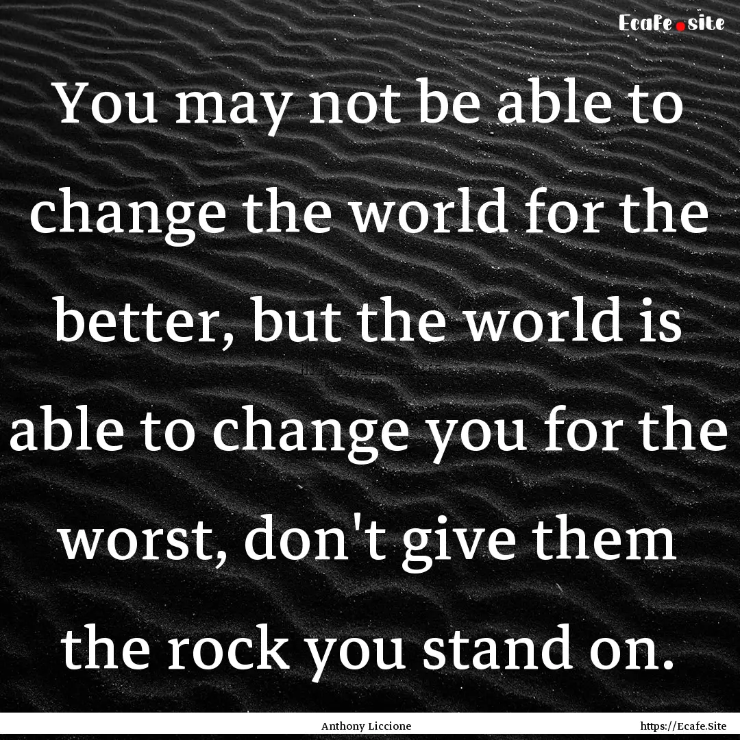 You may not be able to change the world for.... : Quote by Anthony Liccione