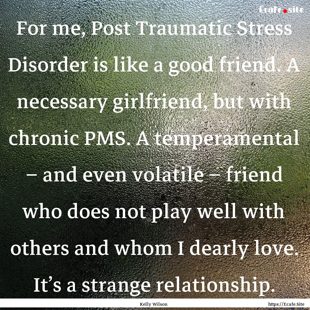 For me, Post Traumatic Stress Disorder is.... : Quote by Kelly Wilson