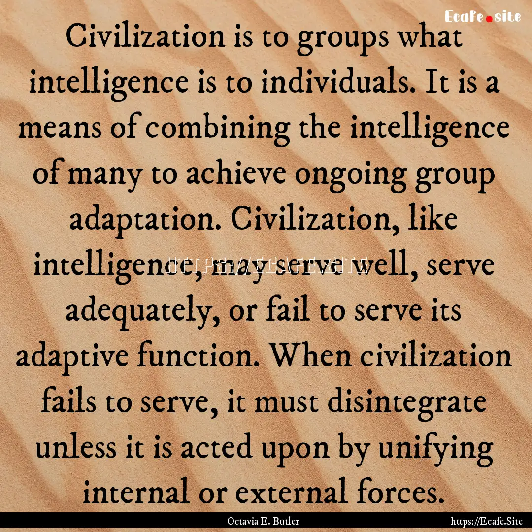 Civilization is to groups what intelligence.... : Quote by Octavia E. Butler