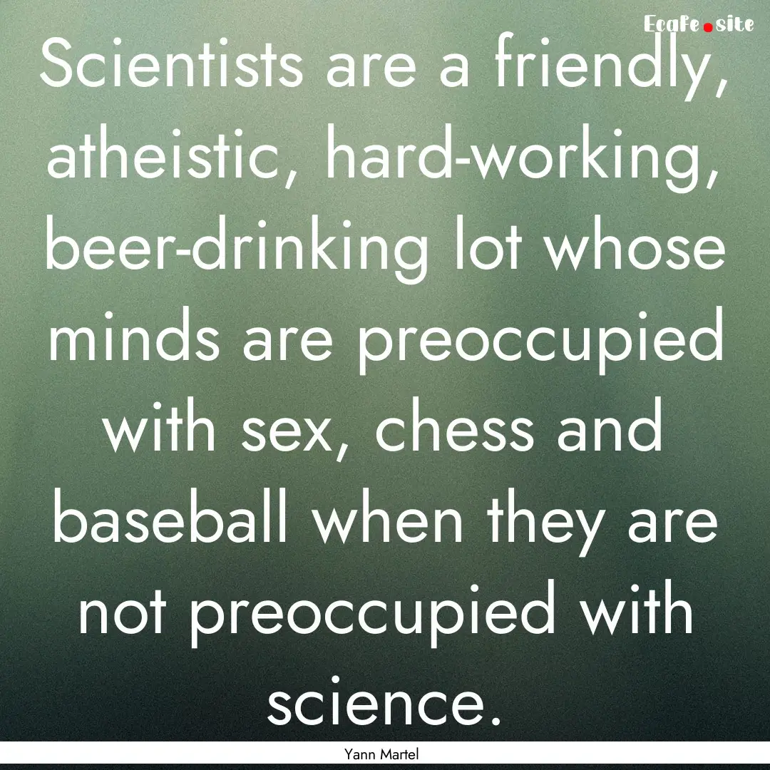 Scientists are a friendly, atheistic, hard-working,.... : Quote by Yann Martel