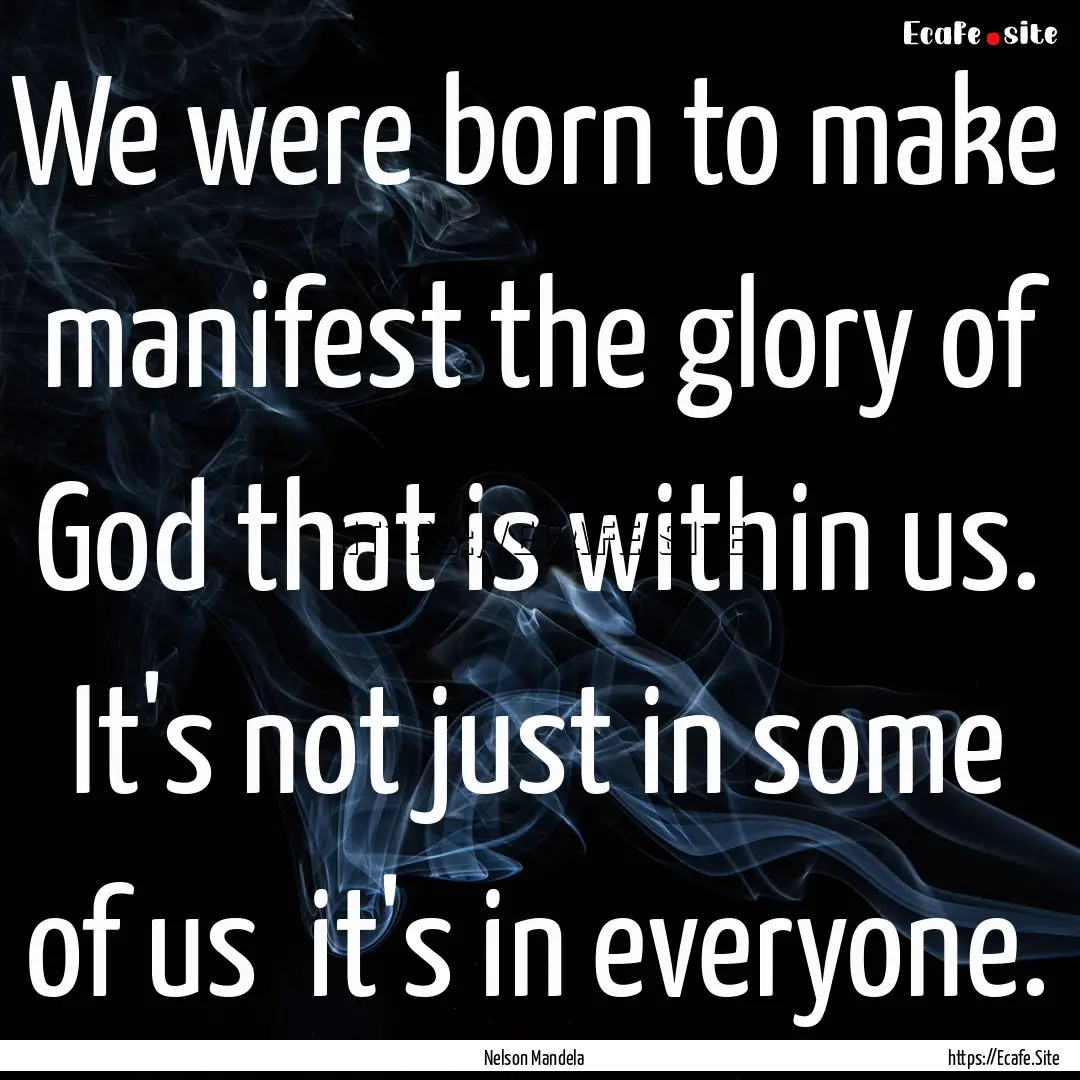 We were born to make manifest the glory of.... : Quote by Nelson Mandela