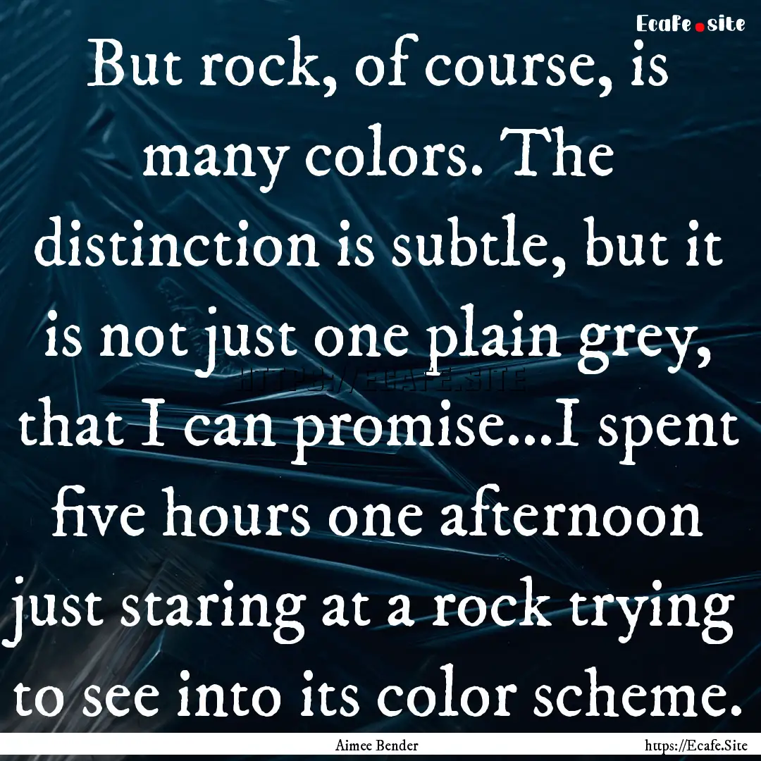 But rock, of course, is many colors. The.... : Quote by Aimee Bender