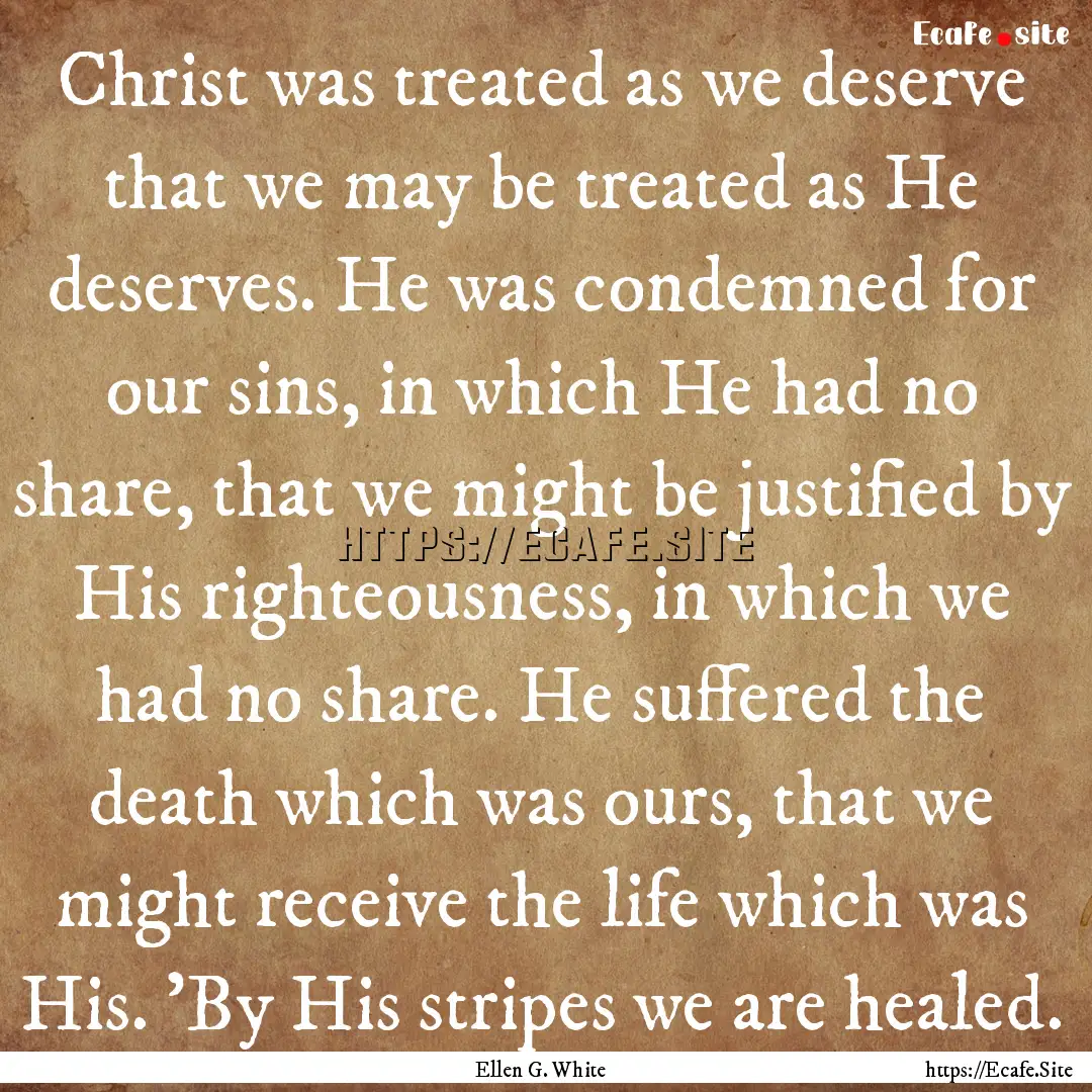 Christ was treated as we deserve that we.... : Quote by Ellen G. White