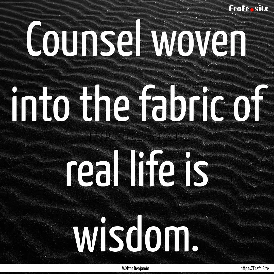 Counsel woven into the fabric of real life.... : Quote by Walter Benjamin