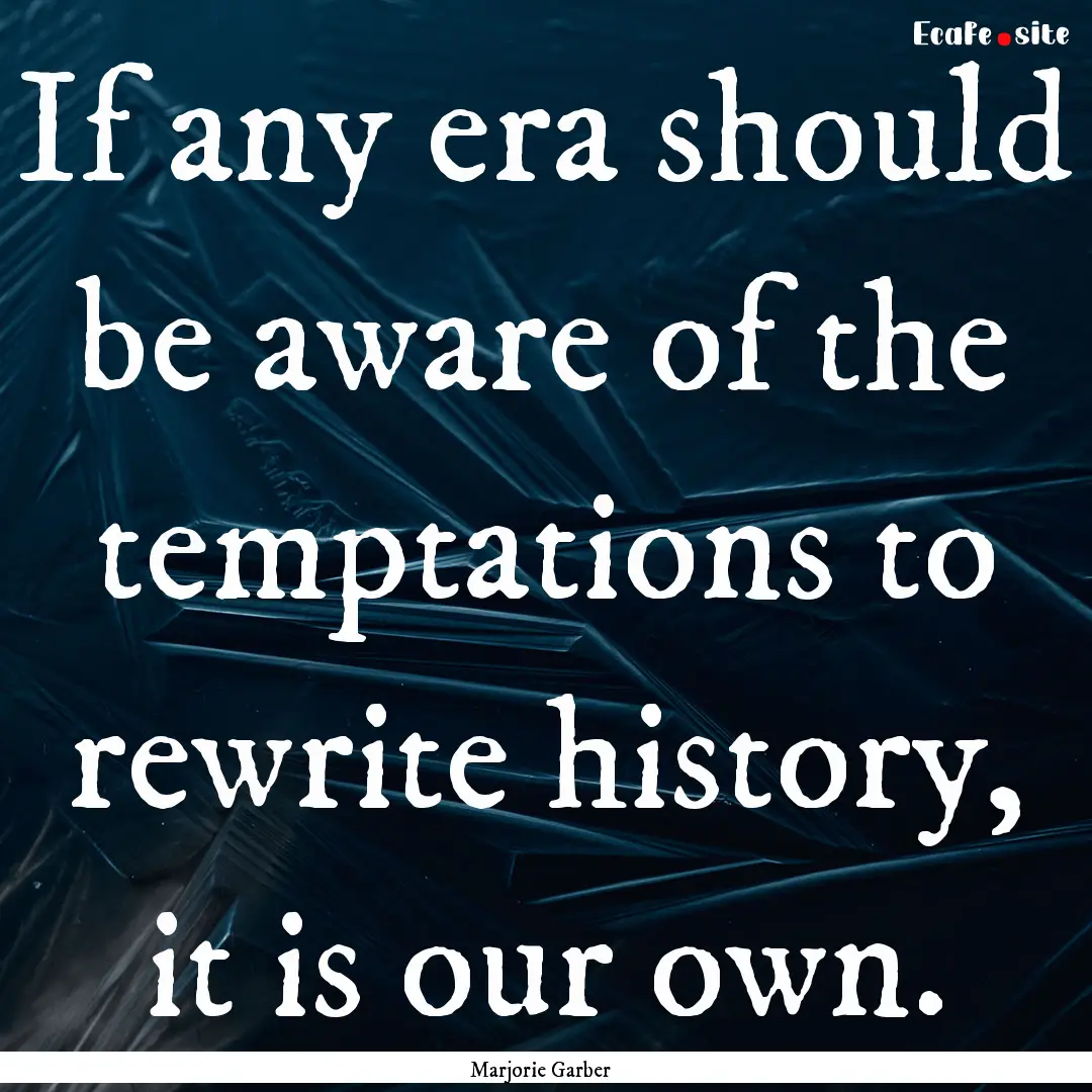 If any era should be aware of the temptations.... : Quote by Marjorie Garber