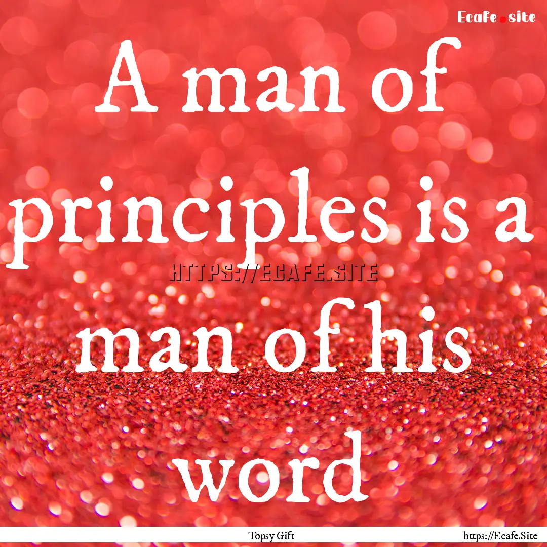 A man of principles is a man of his word : Quote by Topsy Gift