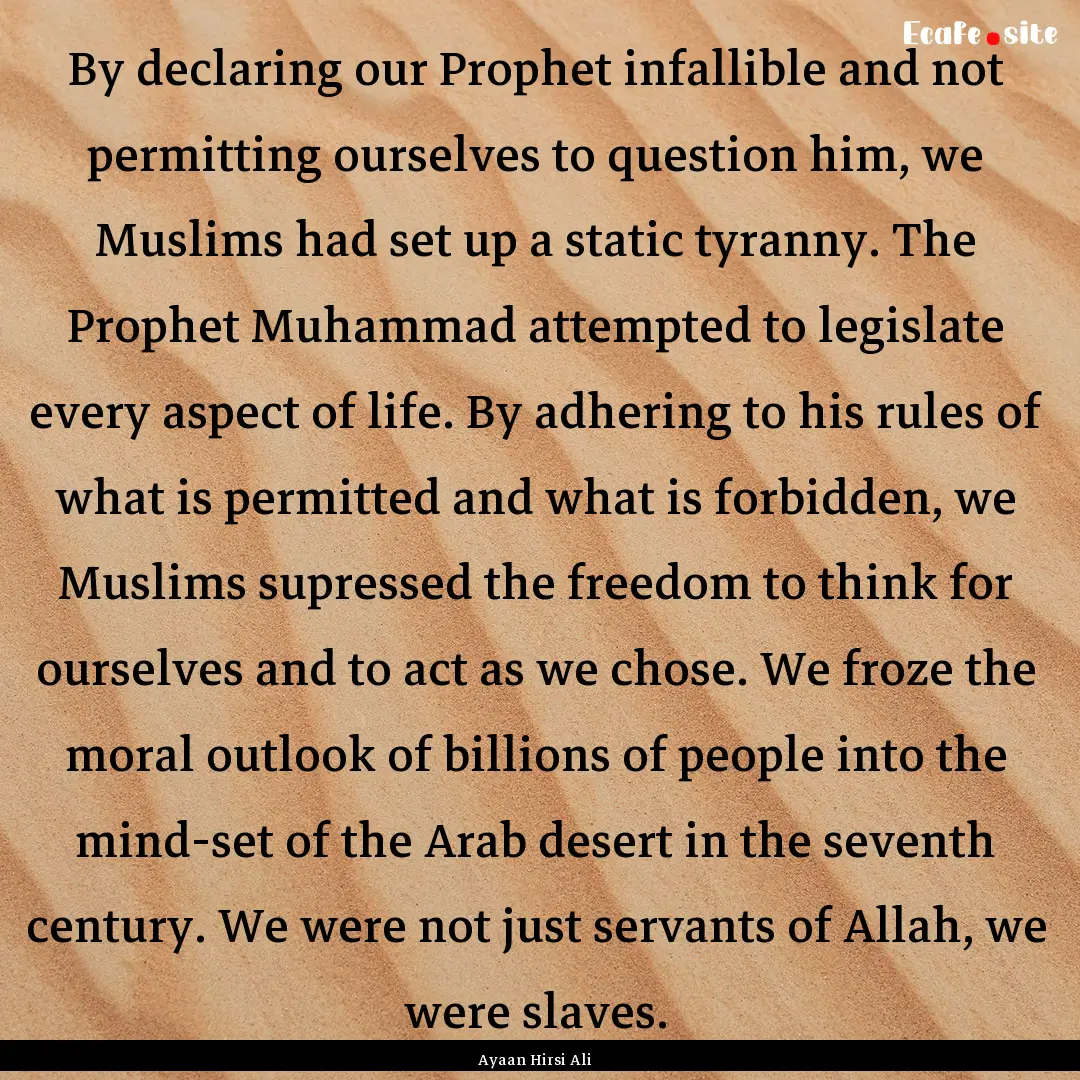 By declaring our Prophet infallible and not.... : Quote by Ayaan Hirsi Ali