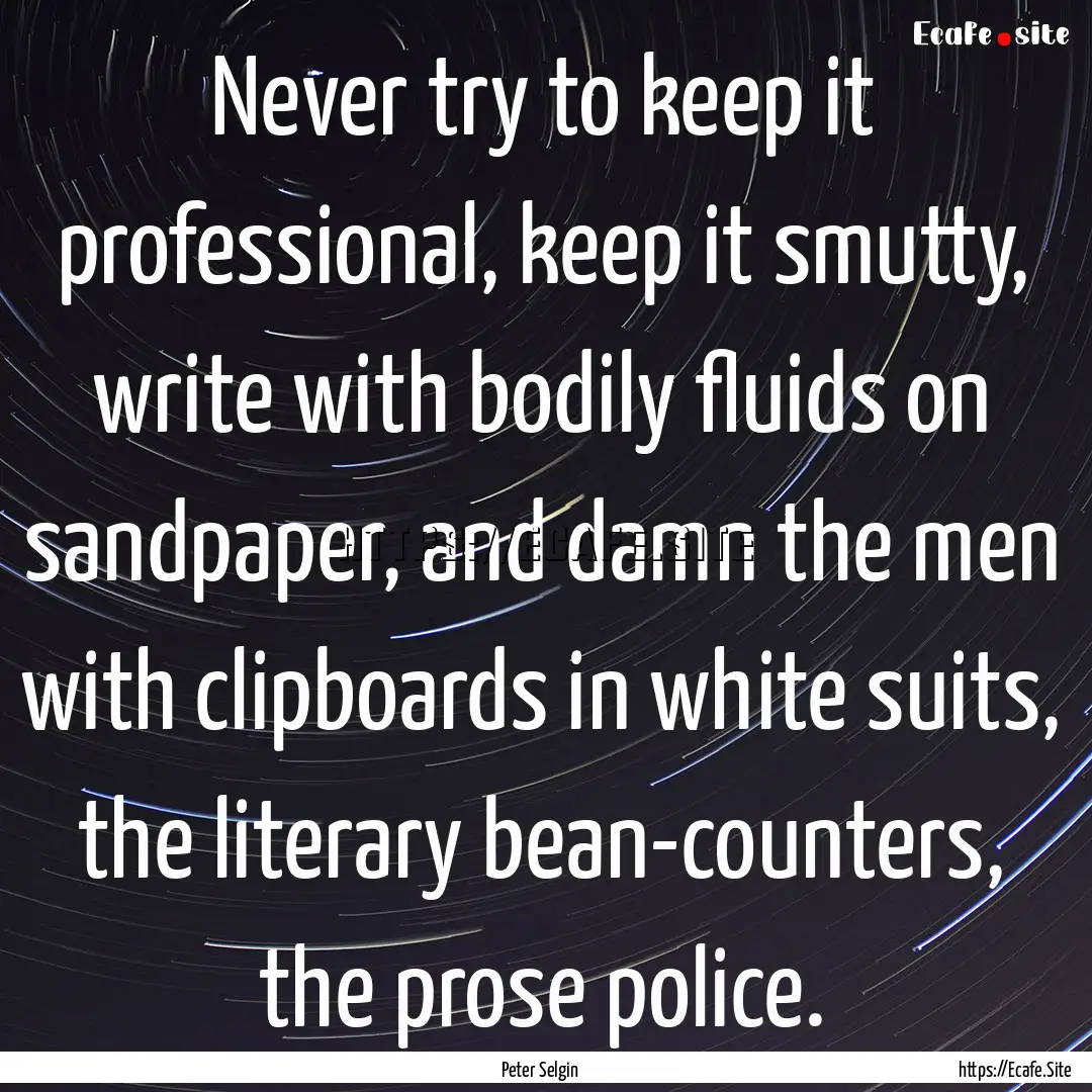 Never try to keep it professional, keep it.... : Quote by Peter Selgin