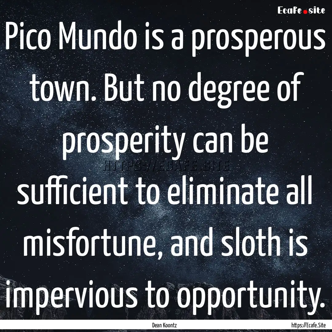 Pico Mundo is a prosperous town. But no degree.... : Quote by Dean Koontz