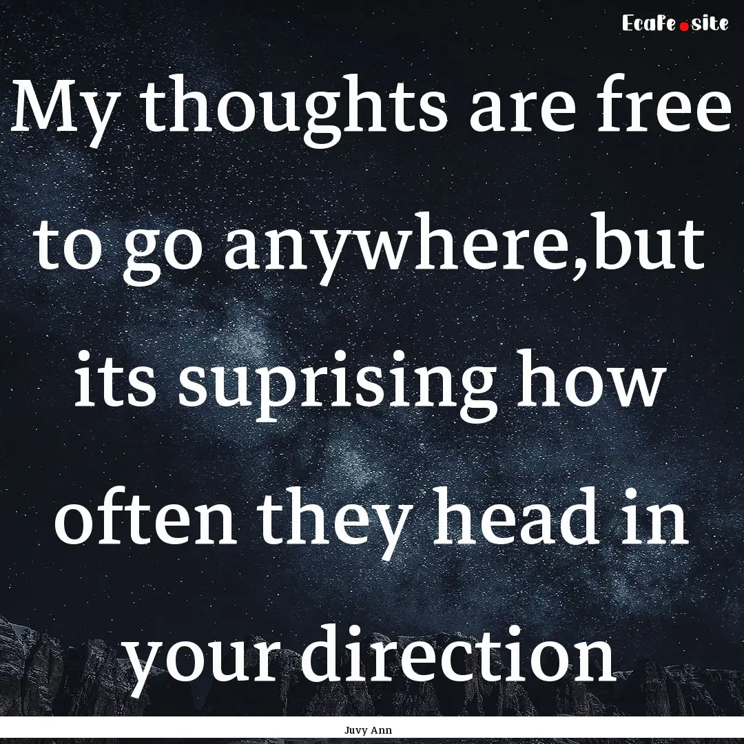 My thoughts are free to go anywhere,but its.... : Quote by Juvy Ann