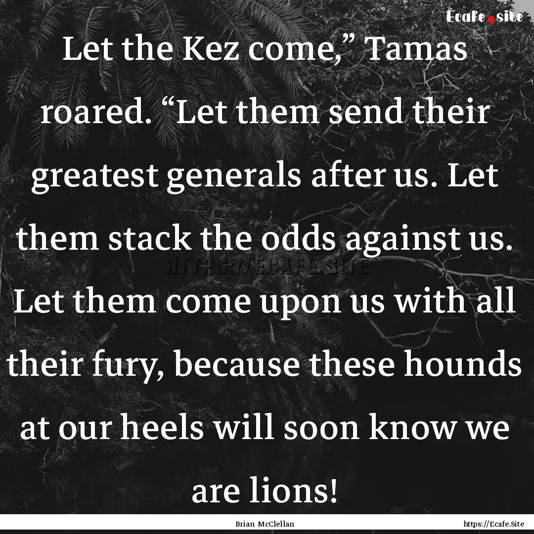 Let the Kez come,” Tamas roared. “Let.... : Quote by Brian McClellan