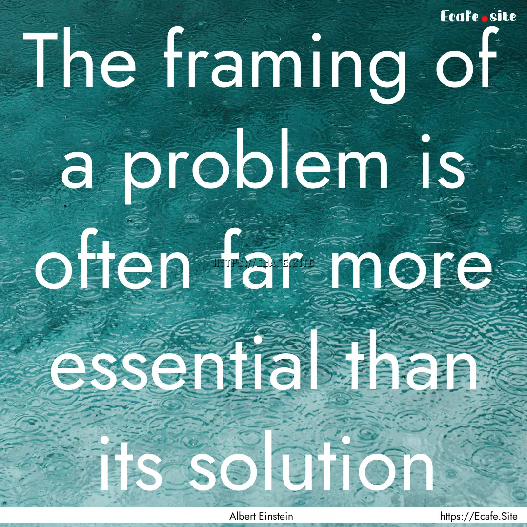 The framing of a problem is often far more.... : Quote by Albert Einstein