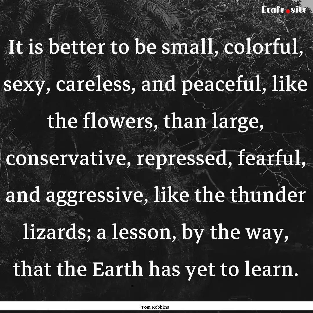 It is better to be small, colorful, sexy,.... : Quote by Tom Robbins