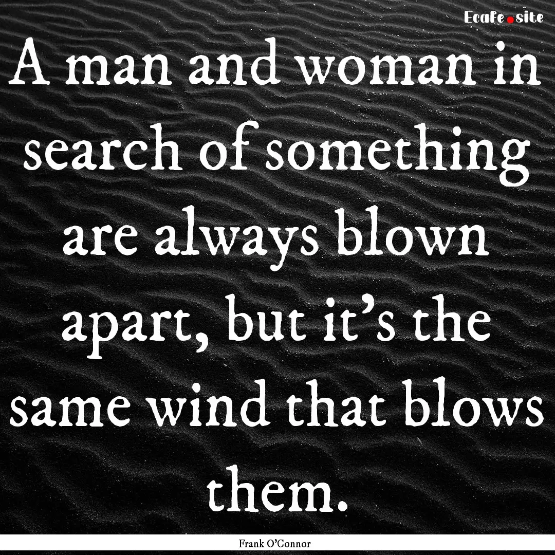 A man and woman in search of something are.... : Quote by Frank O'Connor