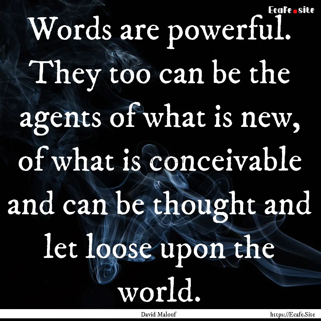 Words are powerful. They too can be the agents.... : Quote by David Malouf