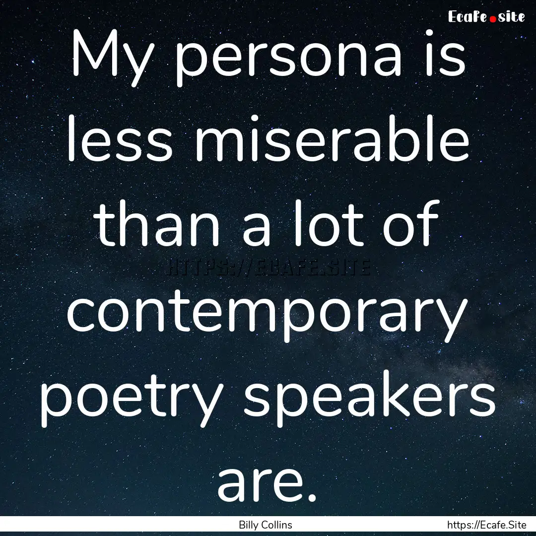 My persona is less miserable than a lot of.... : Quote by Billy Collins