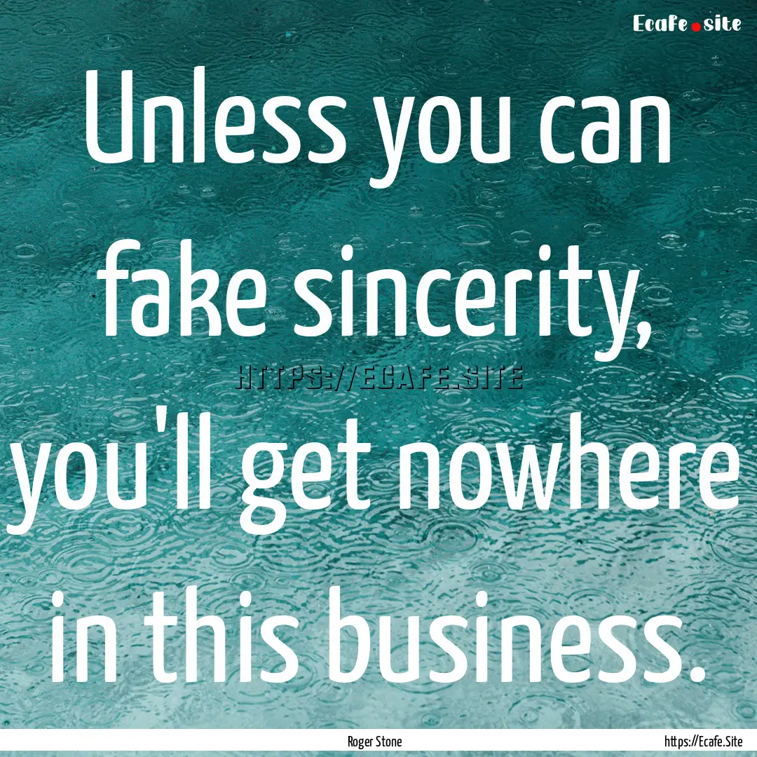 Unless you can fake sincerity, you'll get.... : Quote by Roger Stone