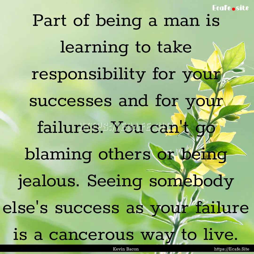 Part of being a man is learning to take responsibility.... : Quote by Kevin Bacon