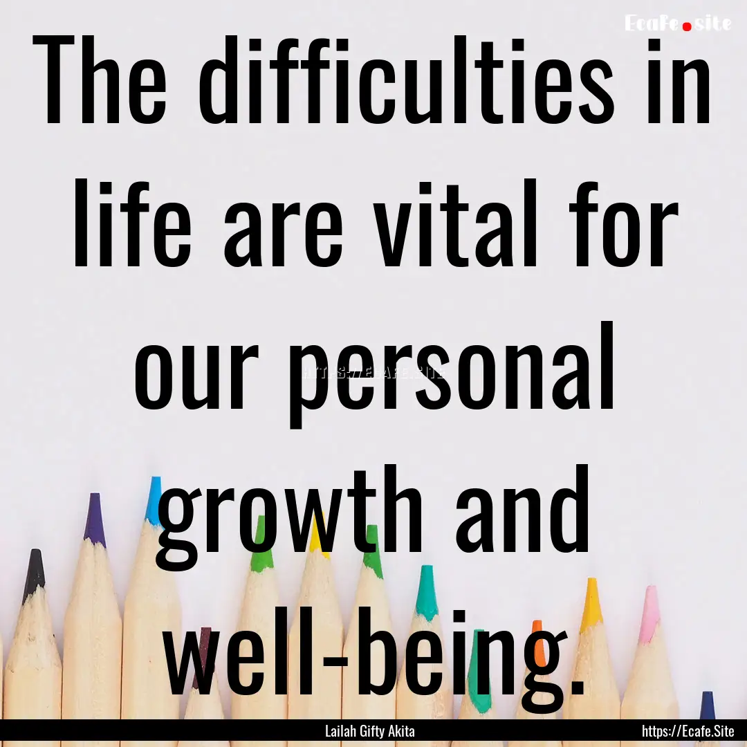 The difficulties in life are vital for our.... : Quote by Lailah Gifty Akita