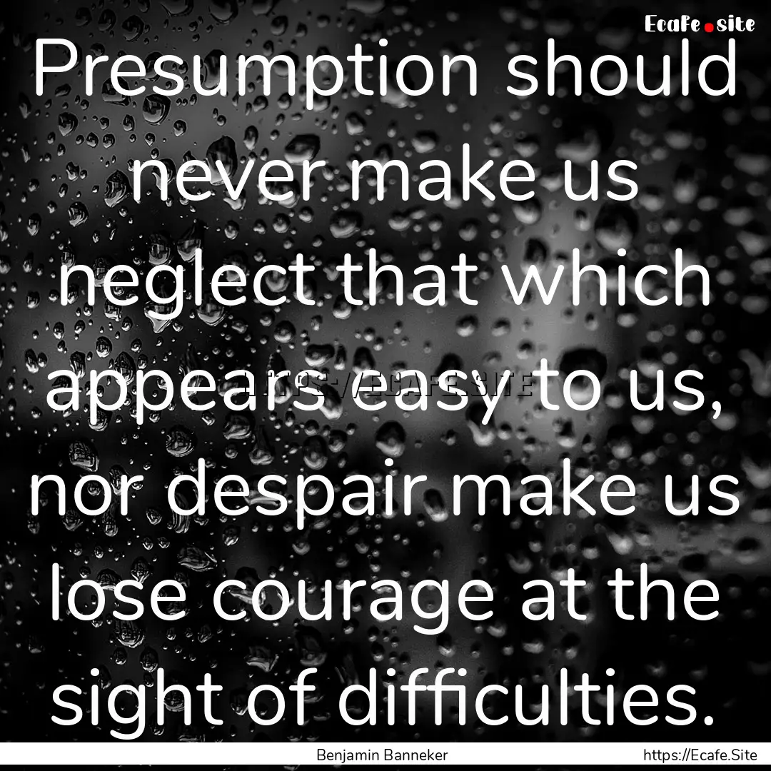 Presumption should never make us neglect.... : Quote by Benjamin Banneker