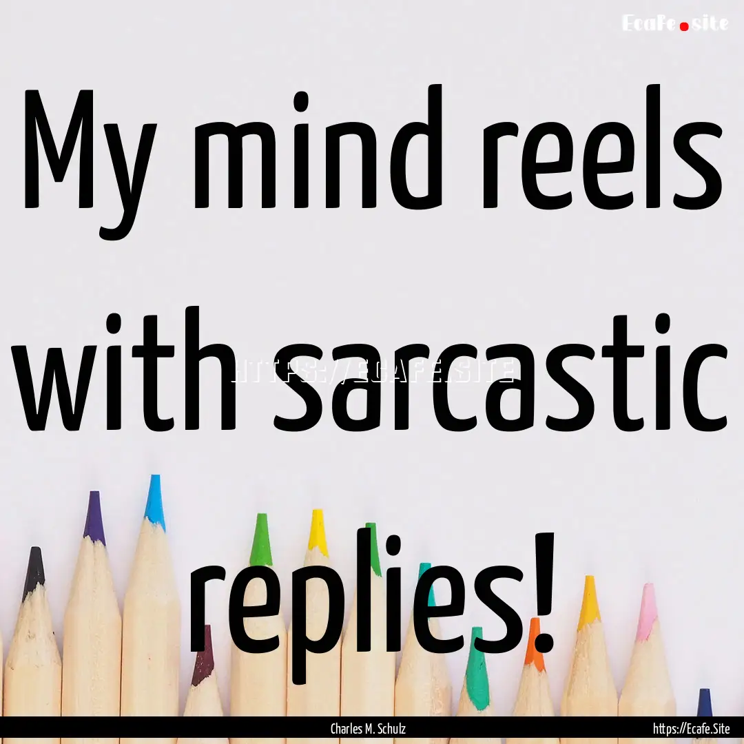 My mind reels with sarcastic replies! : Quote by Charles M. Schulz