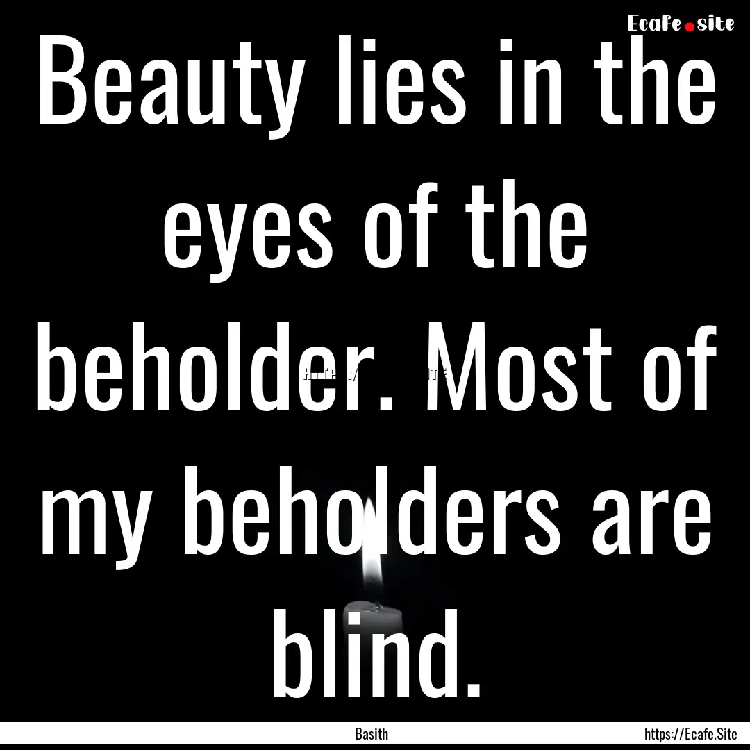 Beauty lies in the eyes of the beholder..... : Quote by Basith