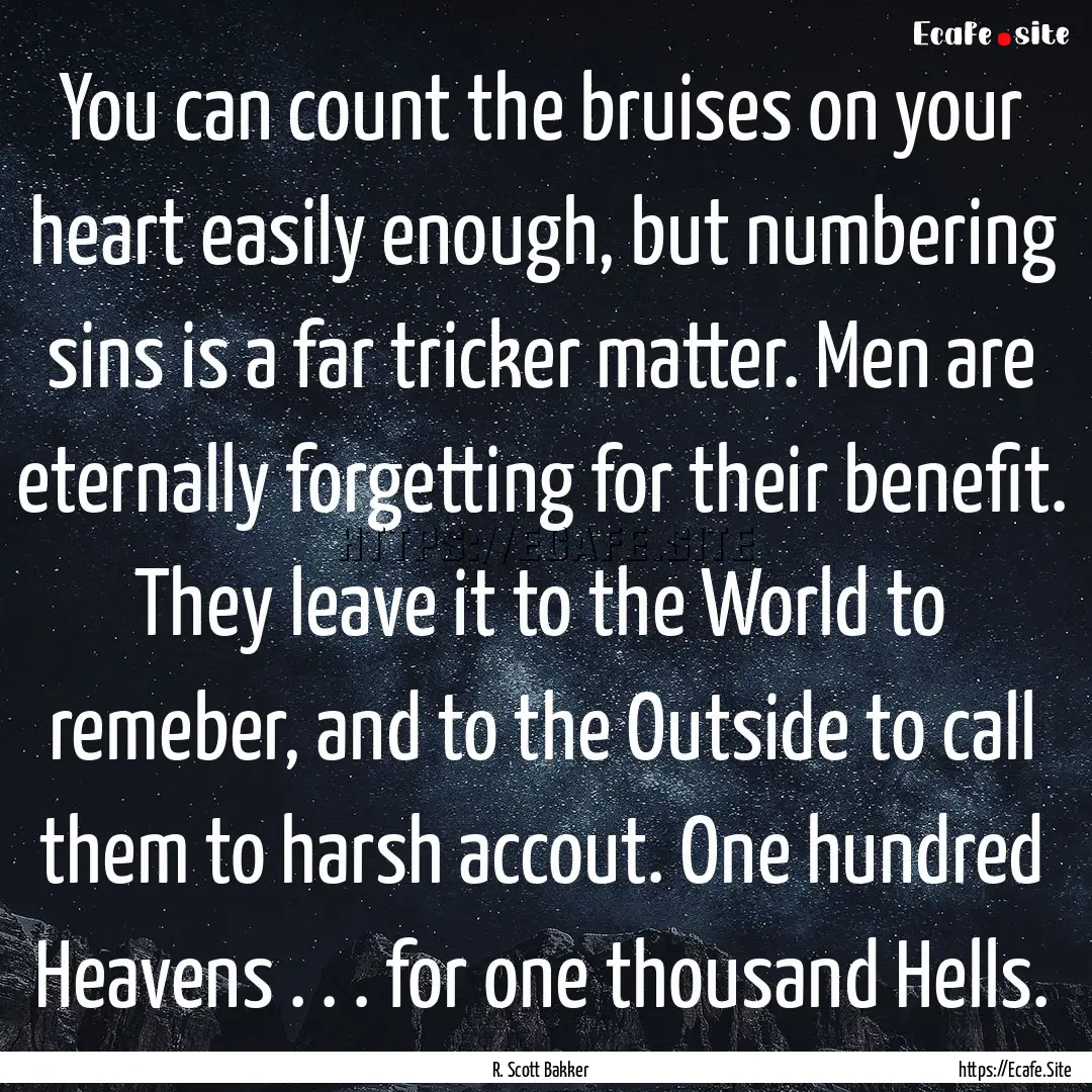 You can count the bruises on your heart easily.... : Quote by R. Scott Bakker