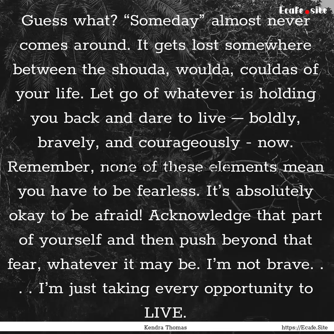 Guess what? “Someday” almost never comes.... : Quote by Kendra Thomas