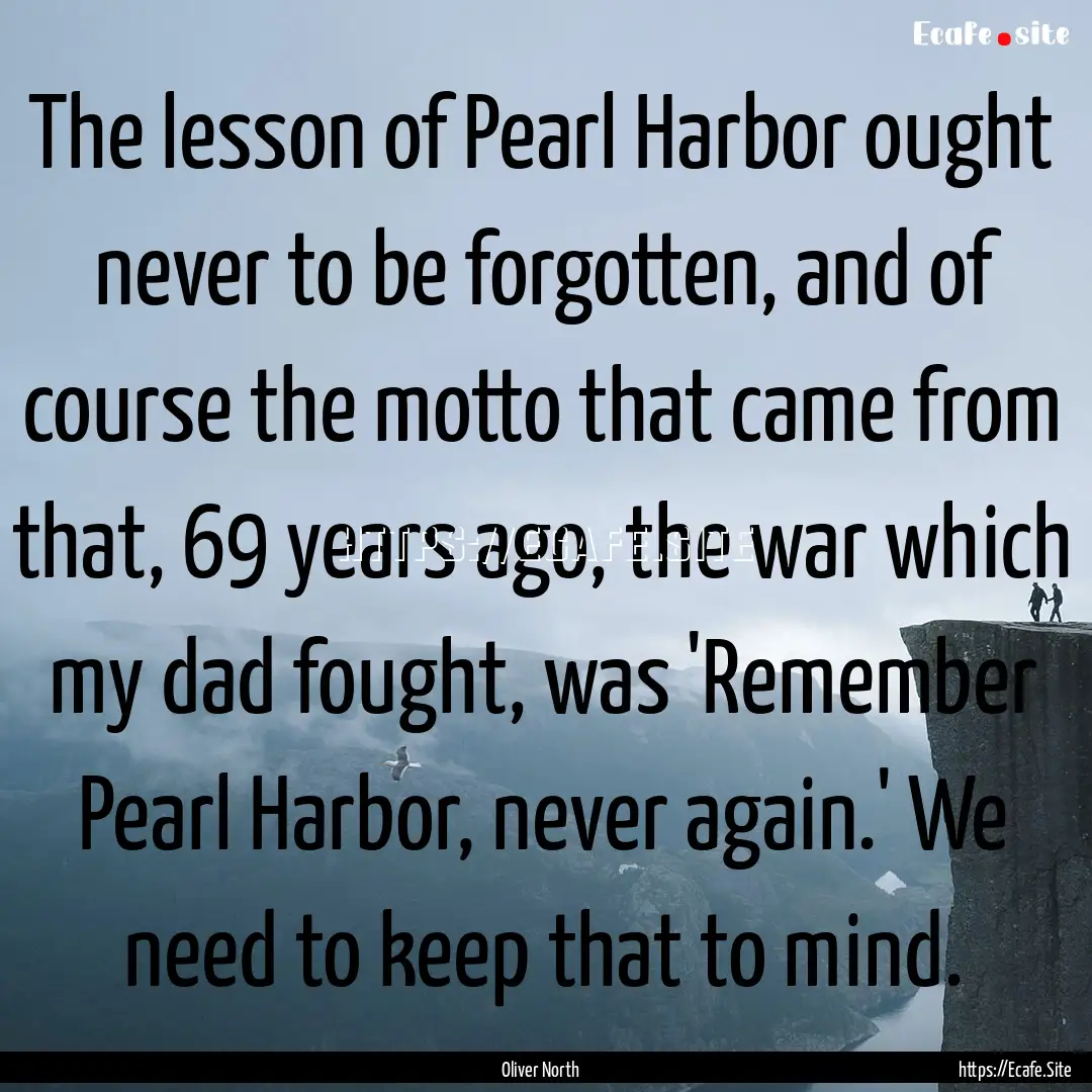 The lesson of Pearl Harbor ought never to.... : Quote by Oliver North