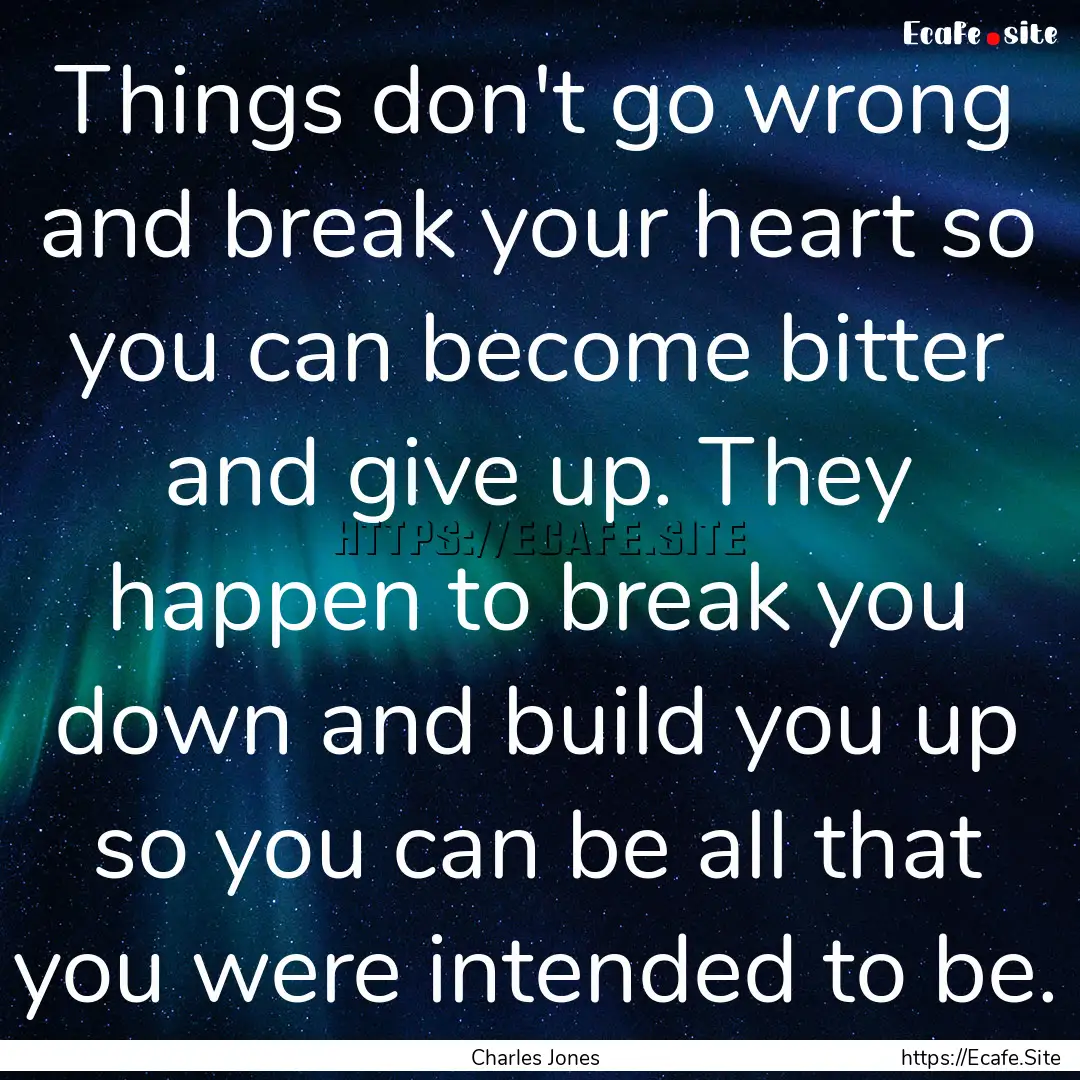 Things don't go wrong and break your heart.... : Quote by Charles Jones