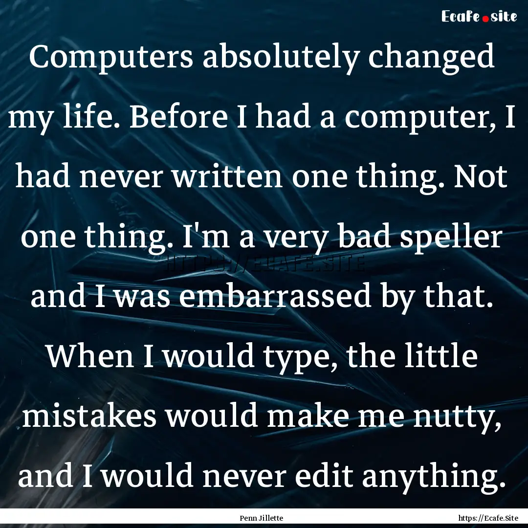 Computers absolutely changed my life. Before.... : Quote by Penn Jillette