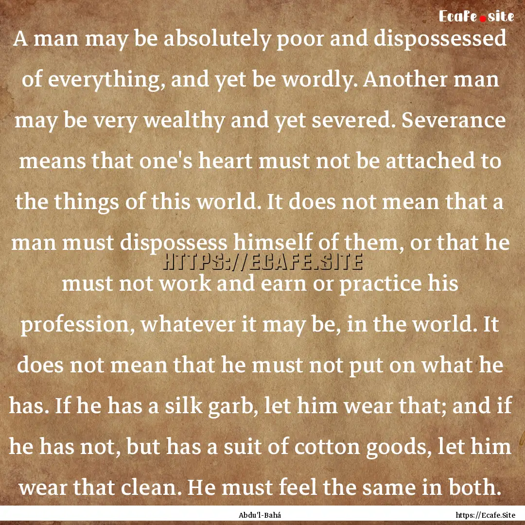 A man may be absolutely poor and dispossessed.... : Quote by Abdu'l-Bahá